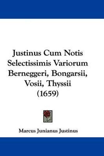 Justinus Cum Notis Selectissimis Variorum Berneggeri, Bongarsii, Vosii, Thyssii (1659)