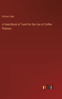 Cover image for A Hand-Book of Tamil for the Use of Coffee Planters