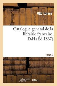 Cover image for Catalogue General de la Librairie Francaise. D-H Tome 2