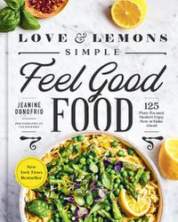Cover image for Love and Lemons: Simple Feel Good Food: 125 Plant-Focused Meals to Enjoy Now or Make Ahead