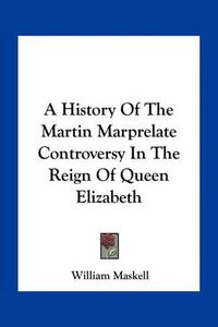 Cover image for A History of the Martin Marprelate Controversy in the Reign of Queen Elizabeth