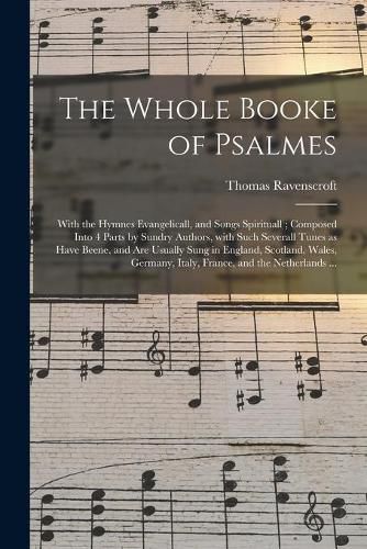 Cover image for The Whole Booke of Psalmes: With the Hymnes Evangelicall, and Songs Spirituall; Composed Into 4 Parts by Sundry Authors, With Such Severall Tunes as Have Beene, and Are Usually Sung in England, Scotland, Wales, Germany, Italy, France, and The...