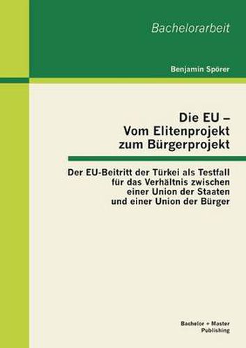 Cover image for Die EU - Vom Elitenprojekt zum Burgerprojekt: Der EU-Beitritt der Turkei als Testfall fur das Verhaltnis zwischen einer Union der Staaten und einer Union der Burger