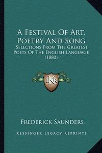 Cover image for A Festival of Art, Poetry and Song: Selections from the Greatest Poets of the English Language (1880)