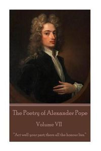 Cover image for The Poetry of Alexander Pope - Volume VII: Act well your part; there all the honour lies.
