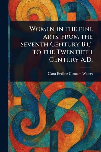 Cover image for Women in the Fine Arts, From the Seventh Century B.C. to the Twentieth Century A.D.