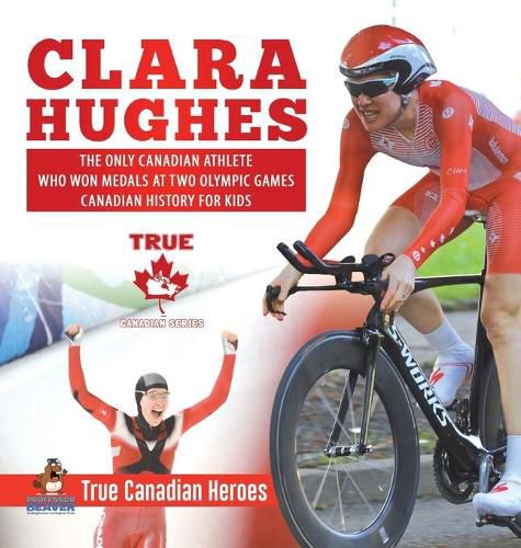 Cover image for Clara Hughes - The Only Canadian Athlete Who Won Medals at Two Olympic Games Canadian History for Kids True Canadian Heroes