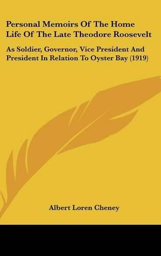 Cover image for Personal Memoirs of the Home Life of the Late Theodore Roosevelt: As Soldier, Governor, Vice President and President in Relation to Oyster Bay (1919)