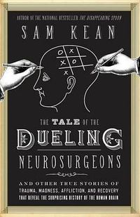 Cover image for The Tale of the Dueling Neurosurgeons: The History of the Human Brain as Revealed by True Stories of Trauma, Madness, and Recovery