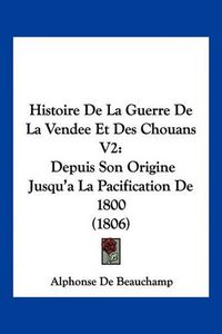 Cover image for Histoire de La Guerre de La Vendee Et Des Chouans V2: Depuis Son Origine Jusqu'a La Pacification de 1800 (1806)