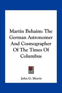 Cover image for Martin Behaim: The German Astronomer and Cosmographer of the Times of Columbus