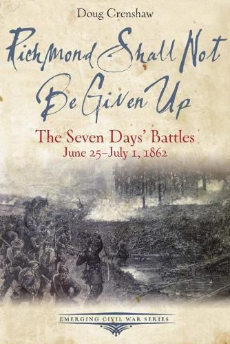 Cover image for Richmond Shall Not be Given Up: The Seven Days' Battles, June 25-July 1, 1862