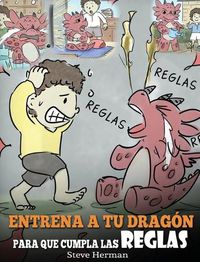 Cover image for Entrena a tu Dragon para que Cumpla las Reglas: (Train Your Dragon To Follow Rules) Un Lindo Cuento Infantil para Ensenar a los Ninos a Comprender la Importancia de Cumplir las Reglas.