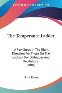 Cover image for The Temperance Ladder: A Few Steps in the Right Direction for Those on the Lookout for Dialogues and Recitations (1884)