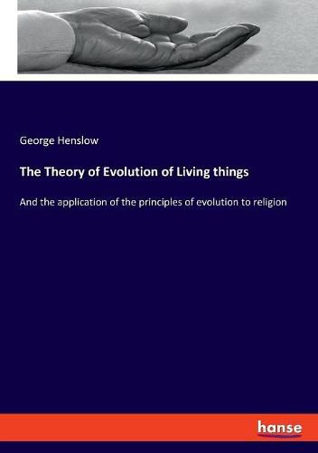 Cover image for The Theory of Evolution of Living things: And the application of the principles of evolution to religion