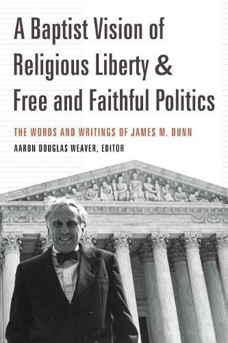 Cover image for A Baptist Vision of Religious Liberty and Free and Faithful Politics: The Words and Writings of James M. Dunn