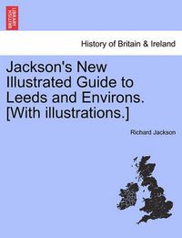 Cover image for Jackson's New Illustrated Guide to Leeds and Environs. [With Illustrations.]