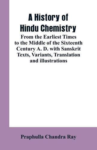 Cover image for A History of Hindu Chemistry: From the Earliest Times to the Middle of the Sixteenth Century A. D.with Sanskrit Texts, Variants, Translation and Illustrations