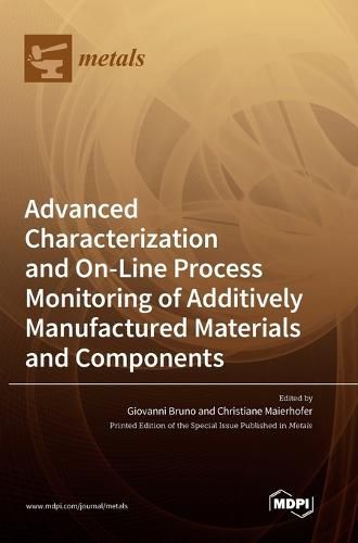 Cover image for Advanced Characterization and On-Line Process Monitoring of Additively Manufactured Materials and Components