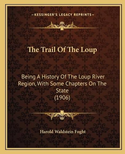 The Trail of the Loup: Being a History of the Loup River Region, with Some Chapters on the State (1906)