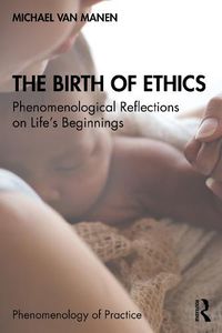 Cover image for The Birth of Ethics: Phenomenological Reflections on Life's Beginnings