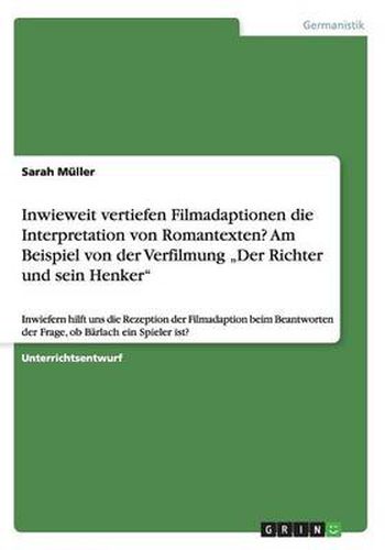 Cover image for Inwieweit vertiefen Filmadaptionen die Interpretation von Romantexten? Am Beispiel von der Verfilmung  Der Richter und sein Henker: Inwiefern hilft uns die Rezeption der Filmadaption beim Beantworten der Frage, ob Barlach ein Spieler ist?