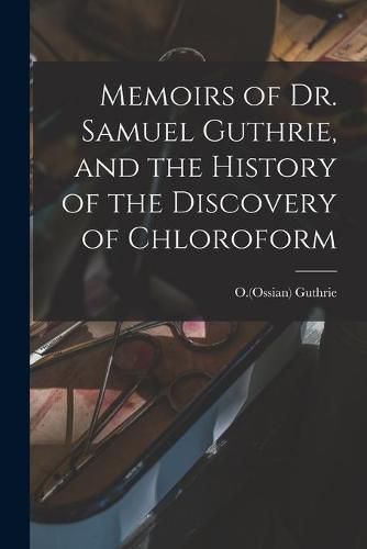 Cover image for Memoirs of Dr. Samuel Guthrie, and the History of the Discovery of Chloroform