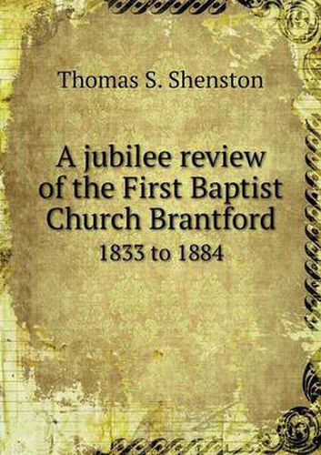 Cover image for A jubilee review of the First Baptist Church Brantford 1833 to 1884