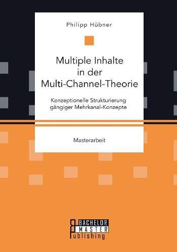 Cover image for Multiple Inhalte in der Multi-Channel-Theorie. Konzeptionelle Strukturierung gangiger Mehrkanal-Konzepte