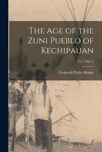 Cover image for The Age of the Zuni Pueblo of Kechipauan; vol. 3 no. 2