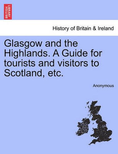 Cover image for Glasgow and the Highlands. a Guide for Tourists and Visitors to Scotland, Etc.