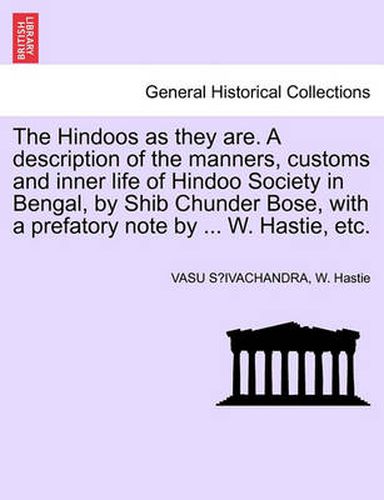 Cover image for The Hindoos as They Are. a Description of the Manners, Customs and Inner Life of Hindoo Society in Bengal, by Shib Chunder Bose, with a Prefatory Note by ... W. Hastie, Etc.