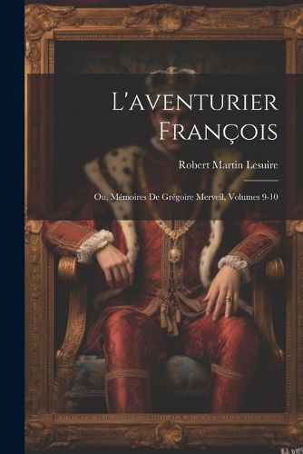 Cover image for L'aventurier Francois; Ou, Memoires De Gregoire Merveil, Volumes 9-10