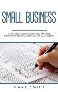 Cover image for Small Business: A Complete Guide to Accounting Principles, Bookkeeping Principles and Taxes for Small Business