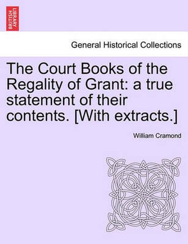 The Court Books of the Regality of Grant: A True Statement of Their Contents. [With Extracts.]