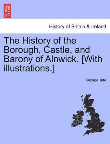 Cover image for The History of the Borough, Castle, and Barony of Alnwick. [With illustrations.]