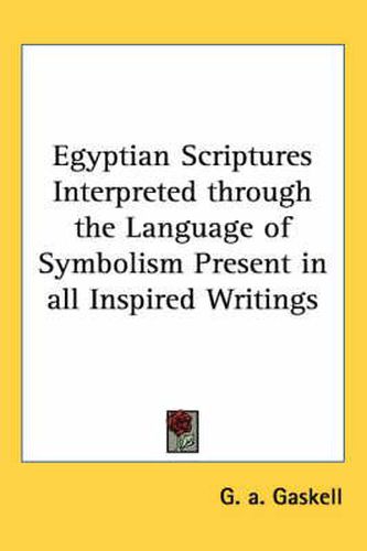 Cover image for Egyptian Scriptures Interpreted Through the Language of Symbolism Present in All Inspired Writings