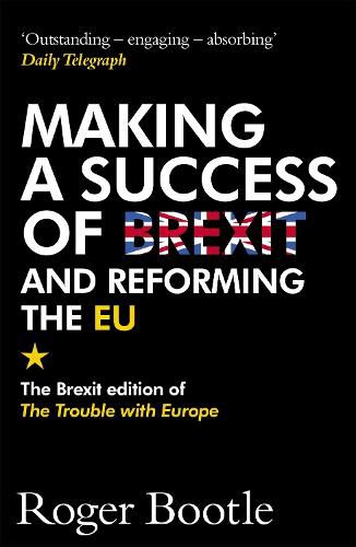 Cover image for Making a Success of Brexit and Reforming the EU: The Brexit edition of The Trouble with Europe: 'Bootle is right on every count' - Guardian