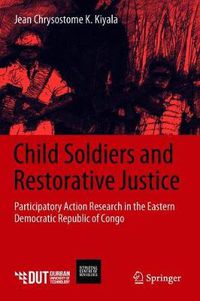 Cover image for Child Soldiers and Restorative Justice: Participatory Action Research in the Eastern Democratic Republic of Congo