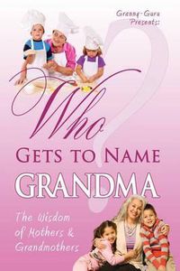 Cover image for Who Gets to Name Grandma?: The Wisdom of Mothers and Grandmothers