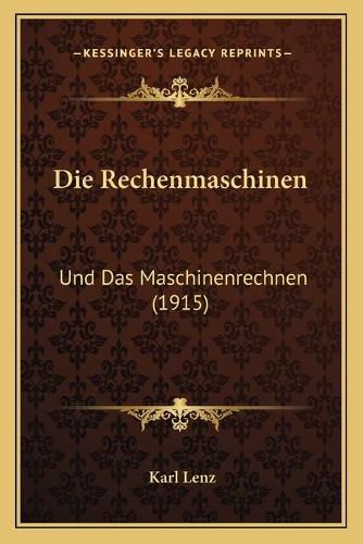 Cover image for Die Rechenmaschinen: Und Das Maschinenrechnen (1915)