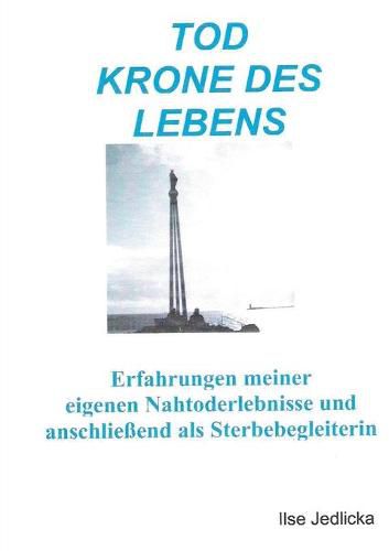 Cover image for Tod Krone des Lebens: Erfahrungen meiner eigenen Nahtoderlebnisse und anschliessend als Sterbebegleiterin