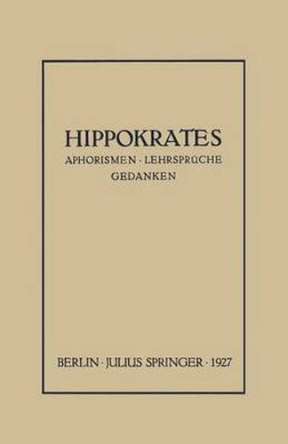 Hippokrates: Eine Auslese Seiner Gedanken UEber Den Gesunden Und Kranken Menschen Und UEber Die Heilkunst Sinngemass Verdeutscht Und Gemeinverstandlich Erlautert