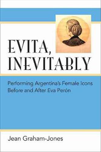 Evita, Inevitably: Performing Argentina's Female Icons Before and After Eva Peron