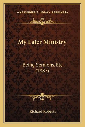 My Later Ministry: Being Sermons, Etc. (1887)