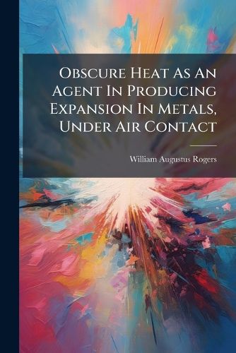 Cover image for Obscure Heat As An Agent In Producing Expansion In Metals, Under Air Contact