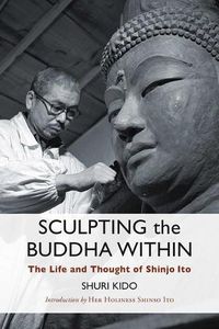 Cover image for Sculpting the Buddha Within: The Life and Work of Shinjo Ito