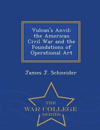 Cover image for Vulcan's Anvil: The American Civil War and the Foundations of Operational Art - War College Series