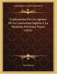 Cover image for Contestacion de Los Agentes de La Convencion Inglesa a la Memoria del Senor Payno (1855)