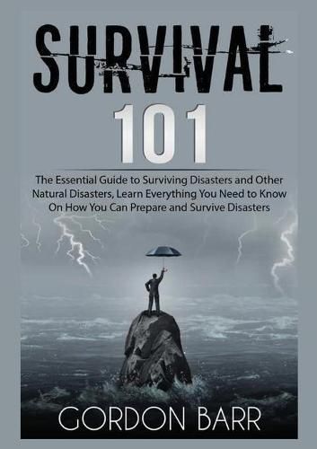 Cover image for Survival 101: The Essential Guide to Surviving Disasters and Other Natural Disasters, Learn Everything You Need to Know On How You Can Prepare and Survive Disasters